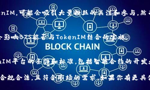关于BTS（防弹少年团）能否放入TokenIM的问题，我可以为您提供一些信息。

TokenIM是一个基于区块链技术的营销平台，通常用于代币的发行、交易等。然而，要明确BTS是否能够放入TokenIM，主要取决于几个因素：

1. **版权和授权**：
   - BTS作为一个音乐团体，其作品和形象受版权保护。如果TokenIM的使用涉及到BTS的音乐、形象或品牌，则必须得到相关权利方的授权。未经授权的使用可能会触犯版权法。

2. **项目性质**：
   - TokenIM主要用于数字资产的交易与管理，如果某个项目希望将BTS的相关内容与TokenIM结合，必须确保这个项目的正当性和合规性。例如，如果是以BTS为主题的NFT（非同质化代币）项目，那么需要先获得BTS的授权。

3. **用户兴趣和市场反应**：
   - 从市场角度来看，BTS是一个非常受欢迎的团体，如果能够合规地将其元素融入TokenIM，可能会吸引大量粉丝的关注和参与。然而，如何设计出符合用户兴趣的代币和应用也是关键。

4. **法律和监管**：
   - 在某些地区，涉及公众人物或团体的代币项目可能会受到严格的法律和监管，这也会影响BTS能否与TokenIM结合的实施。

5. **技术实现**：
   - 如果是以TokenIM平台发行与BTS相关的代币或项目，技术上的实现也要符合TokenIM平台的条件和标准，包括智能合约的开发和测试。

总结起来，是否可以将BTS放入TokenIM，涉及到法律、市场和技术等多个方面的考量。需要合规合法，且符合市场的需求。如果你有更具体的项目想法或进展，建议进一步咨询专业的法律和区块链顾问。