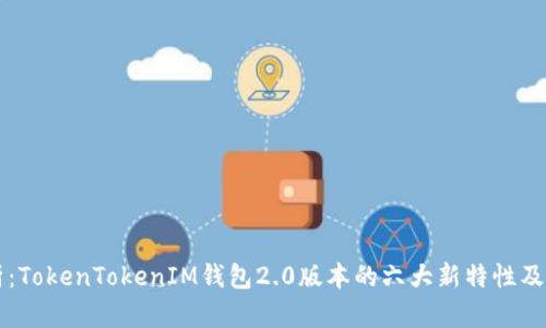 深入解析：TokenTokenIM钱包2.0版本的六大新特性及其影响力