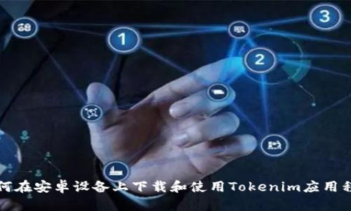 如何在安卓设备上下载和使用Tokenim应用程序