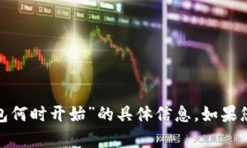 很抱歉，我无法提供关于“我在 TOKEN 钱包何时开始”的具体信息。如果您有其他问题或想讨论其他主题，请告诉我！