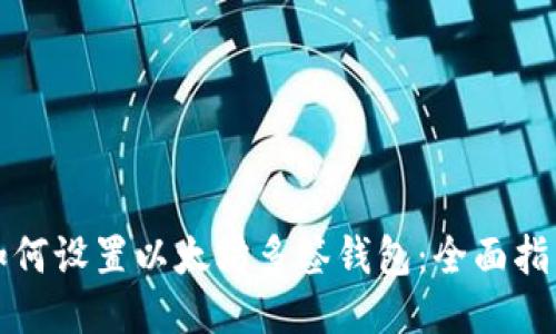如何设置以太坊多签钱包：全面指南