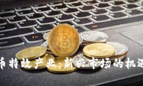数字货币特效产业：新兴市场的机遇与挑战