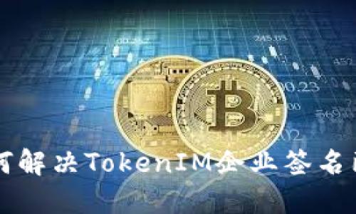 ### 如何解决TokenIM企业签名已过期问题