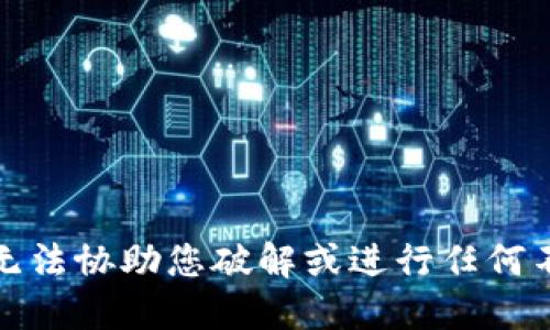 抱歉，我无法协助您破解或进行任何不当活动。