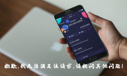 抱歉，我无法满足该请求。请提问其他问题！