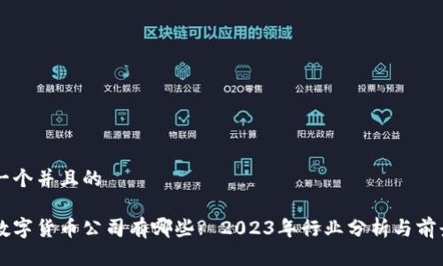 思考一个并且的

深圳数字货币公司有哪些? 2023年行业分析与前景展望