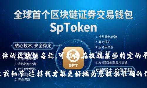 Tokenim是一种区块链技术的相关概念，目前并没有广泛认可的“Tokenim链”作为具体的区块链名称。可能是在提到某些特定的平台或者项目。区块链名称通常具有多个特定的链和项目，例如以太坊链、比特币链等。

如果您希望了解某个特定的“Tokenim”项目或相关的区块链技术，请提供更多上下文或细节，这样我才能更好地为您提供准确的信息和详细的介绍。