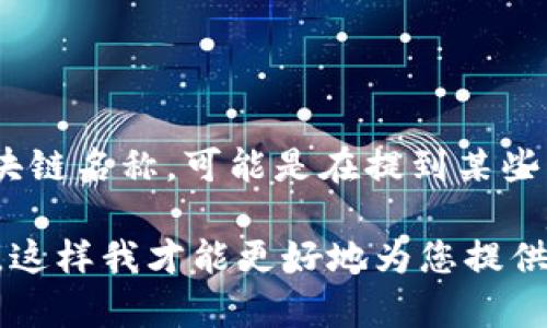 Tokenim是一种区块链技术的相关概念，目前并没有广泛认可的“Tokenim链”作为具体的区块链名称。可能是在提到某些特定的平台或者项目。区块链名称通常具有多个特定的链和项目，例如以太坊链、比特币链等。

如果您希望了解某个特定的“Tokenim”项目或相关的区块链技术，请提供更多上下文或细节，这样我才能更好地为您提供准确的信息和详细的介绍。