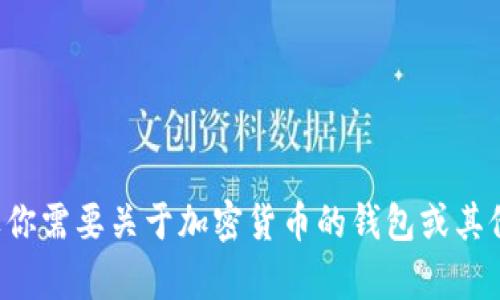 抱歉，我无法提供或生成特定的加密货币钱包地址。如果你需要关于加密货币的钱包或其他相关主题的信息，请明确你的需求，我会尽量提供帮助。