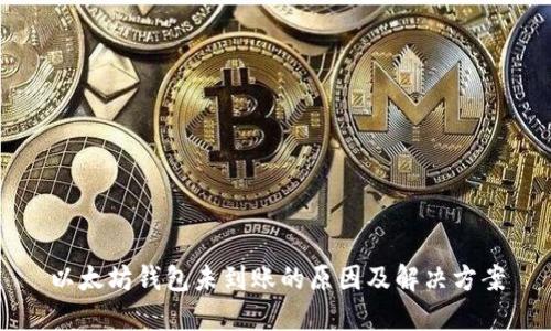 以太坊钱包未到账的原因及解决方案