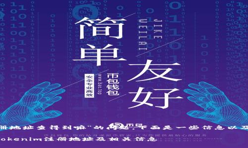 关于“tokenim注册地址查得到嘛”的问题，下面是一些信息以及常见的相关问题。

### 如何查找Tokenim注册地址及相关信息