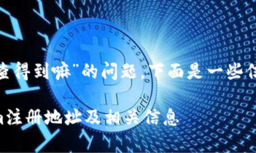 关于“tokenim注册地址查得到嘛”的问题，下面是一些信息以及常见的相关问题。

### 如何查找Tokenim注册地址及相关信息
