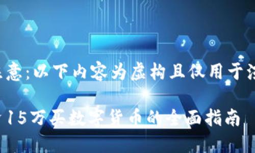请注意：以下内容为虚构且仅用于演示。

投资15万买数字货币的全面指南