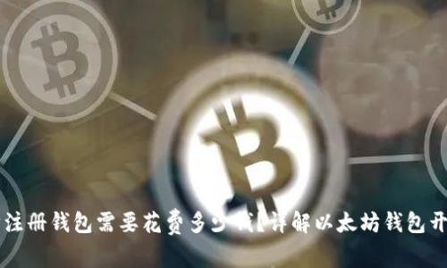 以太坊注册钱包需要花费多少钱？详解以太坊钱包开设费用