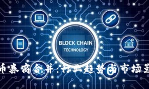 数字货币券商合并：行业趋势与市场影响分析