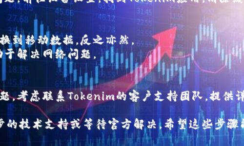 在处理网络问题时，尤其是涉及应用程序或系统时，可以考虑以下几个步骤来排查和解决问题：

1. **检查网络连接**：
   - 确保你的设备连接到网络，包括Wi-Fi或移动数据。
   - 尝试访问其他网站或应用程序以确认网络是否正常。

2. **重启应用或设备**：
   - 有时，简单的重启应用程序可以解决问题。如果应用卡住，关闭并重启应用程序。
   - 如果应用重启后依旧无法连接，尝试重启设备。

3. **更新应用程序**：
   - 确保你的Tokenim应用是最新版本。有时候，更新可以修复一些已知的网络问题。

4. **检查服务器状态**：
   - 查看Tokenim的官方网站或社交媒体平台，了解是否有已知的服务器故障或维护。

5. **清除缓存与数据**：
   - 有时，缓存的数据可能导致问题。前往设备设置，找到Tokenim应用，清除缓存和数据。

6. **更改网络设置**：
   - 如果你在使用Wi-Fi，尝试切换到移动数据，反之亦然。
   - 尝试重置网络设置，可能有助于解决网络问题。

7. **联系支持团队**：
   - 如果上述步骤都无法解决问题，考虑联系Tokenim的客户支持团队，提供详细问题描述，以便他们能给予帮助。

如果问题依然存在，可能需要进一步的技术支持或等待官方解决。希望这些步骤能够帮助你顺利解决网络错误问题！