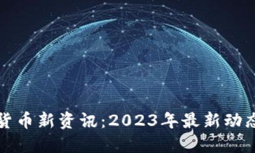 区块链数字货币新资讯：2023年最新动态与发展趋势