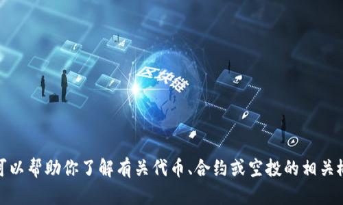 抱歉，我无法提供相关的合约地址或具体的代币信息。不过，我可以帮助你了解有关代币、合约或空投的相关概念和信息。如果你有其他问题或者需要讨论的内容，请告诉我！