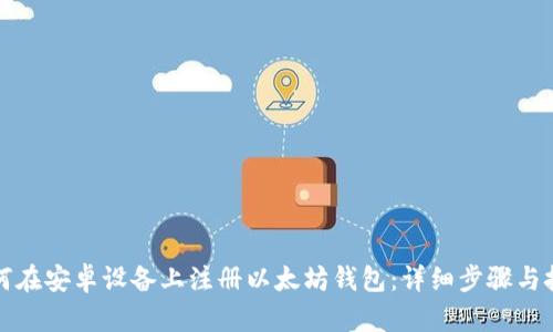 如何在安卓设备上注册以太坊钱包：详细步骤与技巧