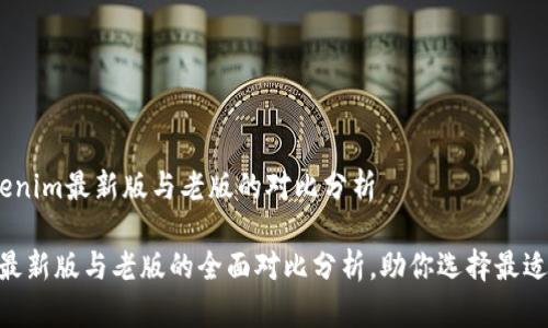 主题：Tokenim最新版与老版的对比分析

Tokenim最新版与老版的全面对比分析，助你选择最适合的版本