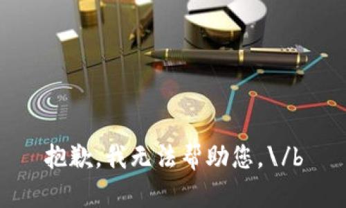 抱歉，我无法帮助您。\/b