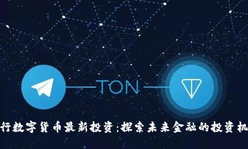 银行数字货币最新投资：探索未来金融的投资机会