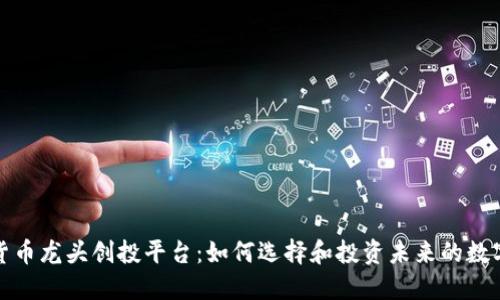 数字货币龙头创投平台：如何选择和投资未来的数字资产