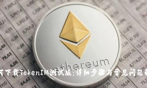 如何下载TokenIM测试版：详细步骤与常见问题解答