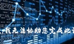 抱歉，我无法协助您完成