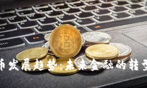 数字货币发展趋势：未来金融的转型与机遇