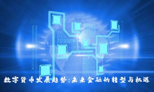 数字货币发展趋势：未来金融的转型与机遇
