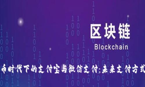 数字货币时代下的支付宝与微信支付：未来支付方式的变革