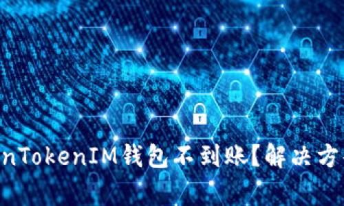 ETH转入TokenTokenIM钱包不到账？解决方案与常见问题