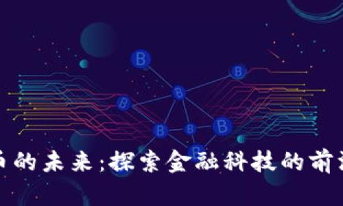 数字货币的未来：探索金融科技的前沿与挑战