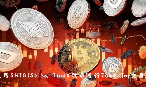 如何使用SHIB（Shiba Inu）代币进行Tokenim交易和投资