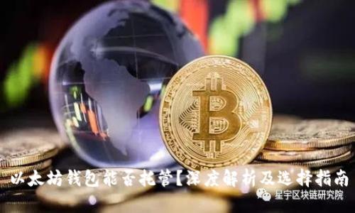以太坊钱包能否托管？深度解析及选择指南