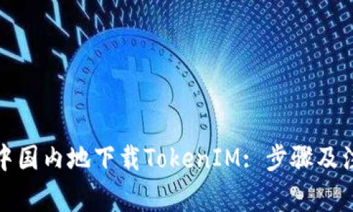 如何在中国内地下载TokenIM: 步骤及注意事项