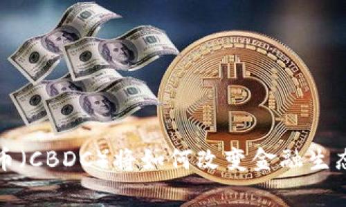央行数字货币（CBDC）将如何改变金融生态和日常生活