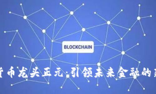 数字货币龙头正元：引领未来金融的新纪元