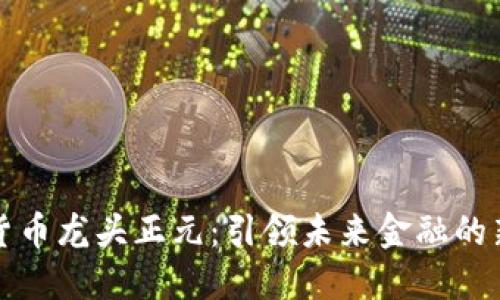 数字货币龙头正元：引领未来金融的新纪元