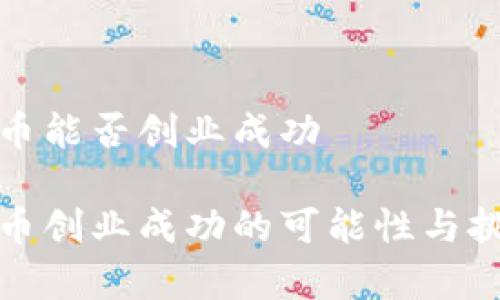 数字货币能否创业成功

数字货币创业成功的可能性与挑战分析