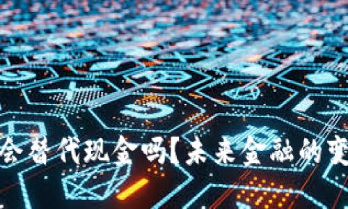 数字货币会替代现金吗？未来金融的变革与挑战