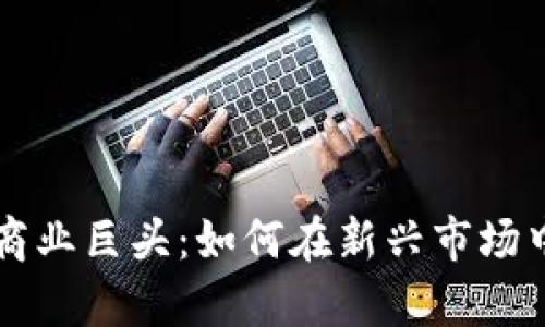 数字货币商业巨头：如何在新兴市场中崭露头角