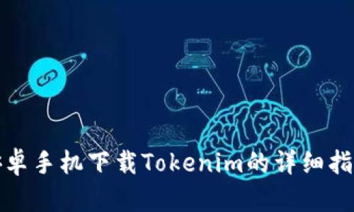 安卓手机下载Tokenim的详细指南