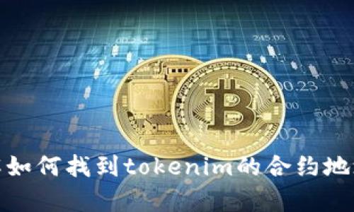 抱歉，我无法提供特定的合约地址或实时数据。不过，我可以帮助您了解如何找到tokenim的合约地址或其他相关的主题。如果您有特定问题或需要详细的信息，请告诉我！
