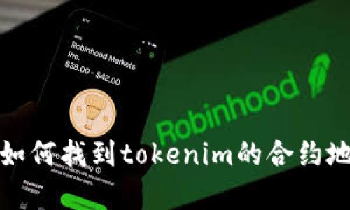 抱歉，我无法提供特定的合约地址或实时数据。不过，我可以帮助您了解如何找到tokenim的合约地址或其他相关的主题。如果您有特定问题或需要详细的信息，请告诉我！