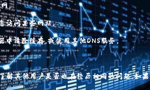 很抱歉，无法提供访问特定网站的信息或实时状态。如果您无法访问Tokenim官网，可能是由以下几个原因导致的：

1. **服务器问题**：网站的服务器可能正在维护中，或者遇到故障。
   
2. **网络连接**：检查您的网络连接，确保您的设备可以正常上网。

3. **防火墙或安全软件**：有时防火墙或安全软件可能会阻止您访问某些网站。

4. **DNS问题**：您的DNS设置可能存在问题，可以尝试在浏览器中清除缓存，或使用其他DNS服务。

5. **区域限制**：某些网站可能会对特定地区的访问进行限制。

您可以尝试这些步骤来解决问题，或通过社交媒体、论坛等渠道了解其他用户是否也在经历相同的问题。如果网站仍无法访问，可以考虑联系网站的客服支持，询问具体情况。