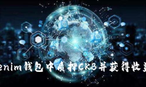 如何在Tokenim钱包中质押CKB并获得收益：详细指南