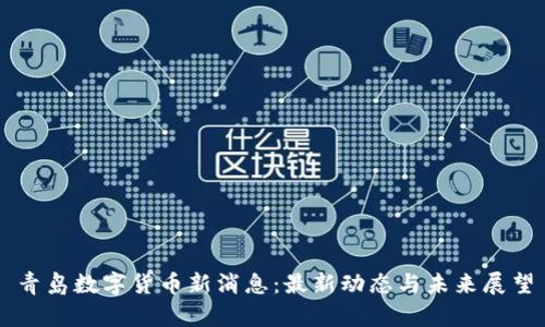 青岛数字货币新消息：最新动态与未来展望