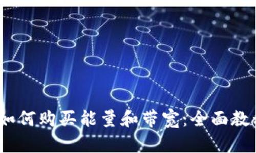 Tokenimtrx如何购买能量和带宽：全面教程与实用指南